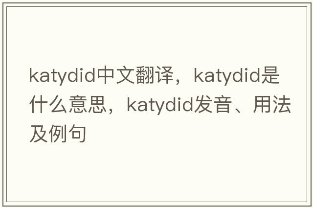katydid中文翻譯，katydid是什么意思，katydid發(fā)音、用法及例句