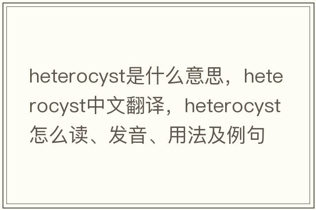 heterocyst是什么意思，heterocyst中文翻譯，heterocyst怎么讀、發(fā)音、用法及例句