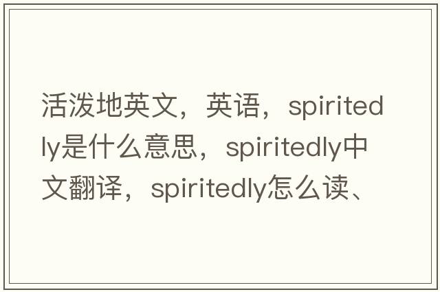 活潑地英文，英語，spiritedly是什么意思，spiritedly中文翻譯，spiritedly怎么讀、發(fā)音、用法及例句