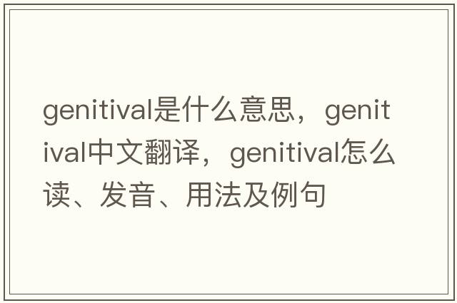 genitival是什么意思，genitival中文翻譯，genitival怎么讀、發(fā)音、用法及例句