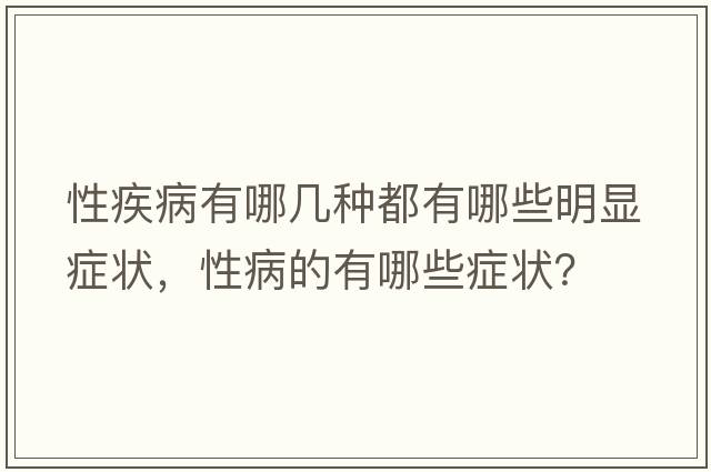 性疾病有哪幾種都有哪些明顯癥狀，性病的有哪些癥狀？