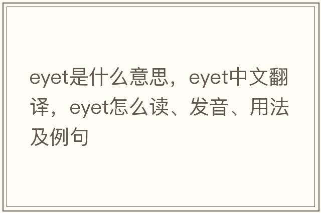 Eyet是什么意思，Eyet中文翻譯，Eyet怎么讀、發(fā)音、用法及例句