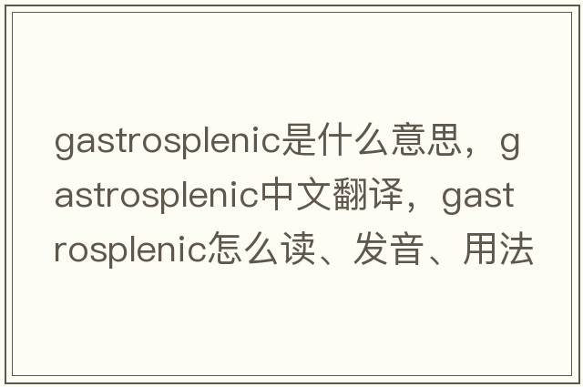 gastrosplenic是什么意思，gastrosplenic中文翻譯，gastrosplenic怎么讀、發(fā)音、用法及例句