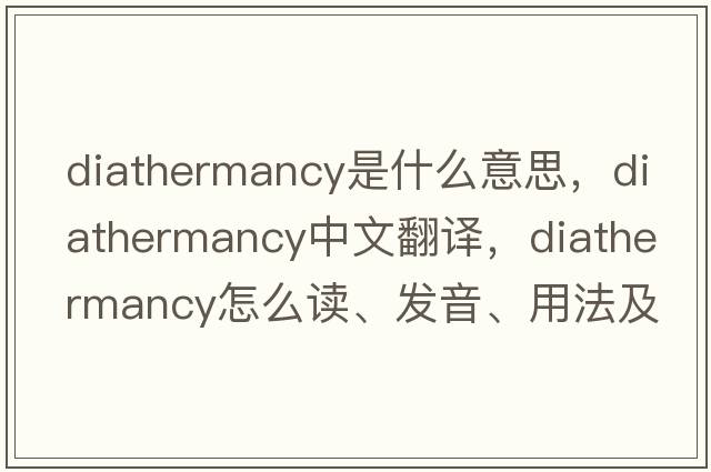 diathermancy是什么意思，diathermancy中文翻譯，diathermancy怎么讀、發(fā)音、用法及例句