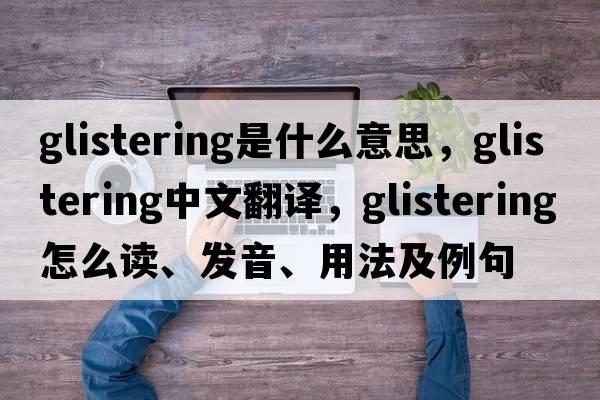 glistering是什么意思，glistering中文翻譯，glistering怎么讀、發(fā)音、用法及例句