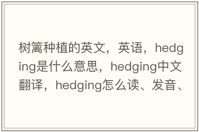 樹籬種植的英文，英語，hedging是什么意思，hedging中文翻譯，hedging怎么讀、發(fā)音、用法及例句