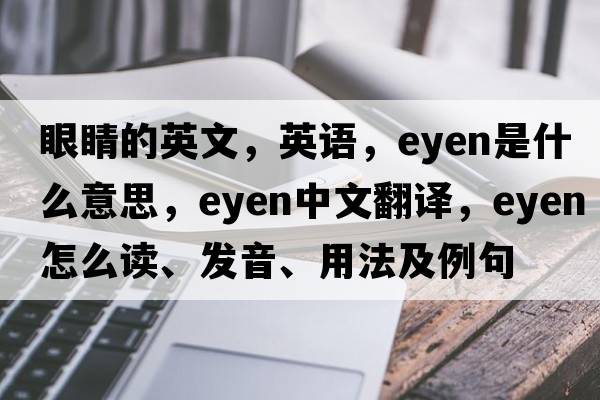 眼睛的英文，英語，eyen是什么意思，eyen中文翻譯，eyen怎么讀、發(fā)音、用法及例句