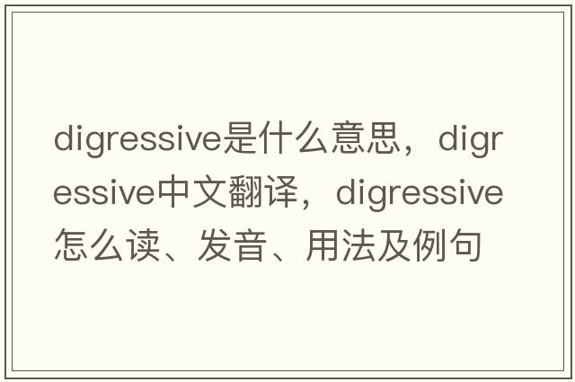 digressive是什么意思，digressive中文翻譯，digressive怎么讀、發(fā)音、用法及例句