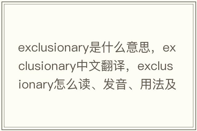 exclusionary是什么意思，exclusionary中文翻譯，exclusionary怎么讀、發(fā)音、用法及例句