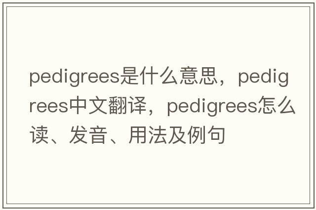 pedigrees是什么意思，pedigrees中文翻譯，pedigrees怎么讀、發(fā)音、用法及例句