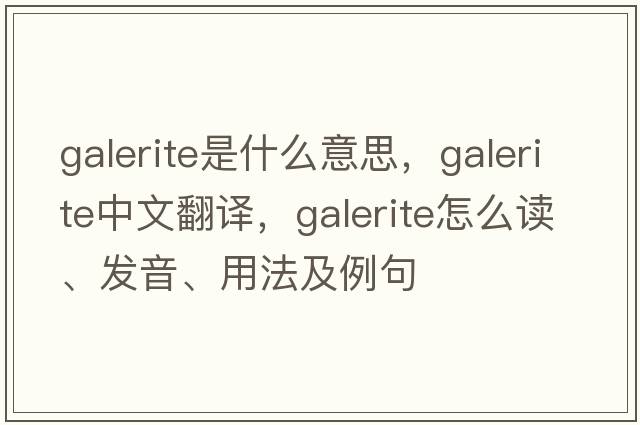 Galerite是什么意思，Galerite中文翻譯，Galerite怎么讀、發(fā)音、用法及例句