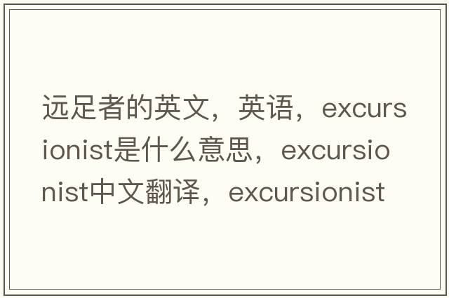 遠(yuǎn)足者的英文，英語(yǔ)，excursionist是什么意思，excursionist中文翻譯，excursionist怎么讀、發(fā)音、用法及例句