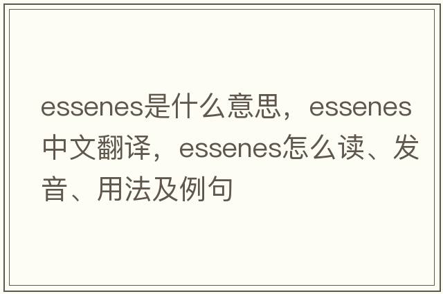 Essenes是什么意思，Essenes中文翻譯，Essenes怎么讀、發(fā)音、用法及例句