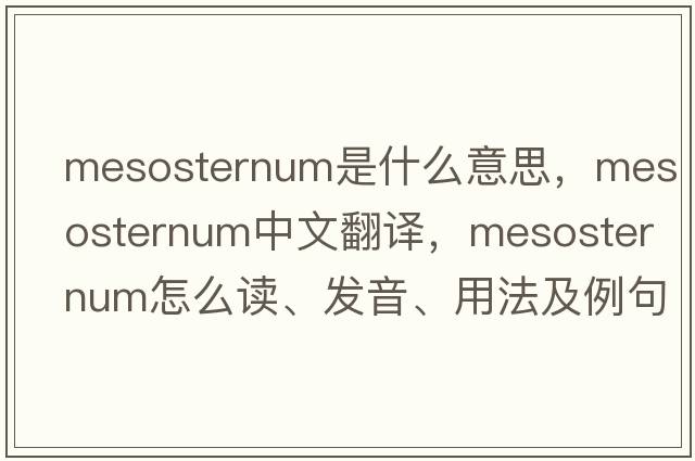 mesosternum是什么意思，mesosternum中文翻譯，mesosternum怎么讀、發(fā)音、用法及例句