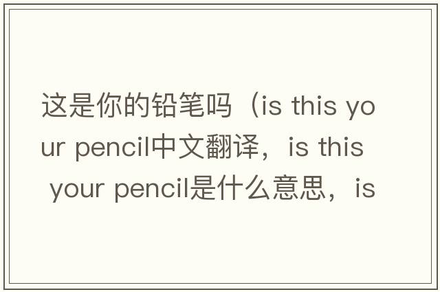 這是你的鉛筆嗎（is this your pencil中文翻譯，is this your pencil是什么意思，is this your pencil發(fā)音、用法及例句）