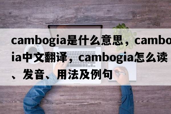 cambogia是什么意思，cambogia中文翻譯，cambogia怎么讀、發(fā)音、用法及例句