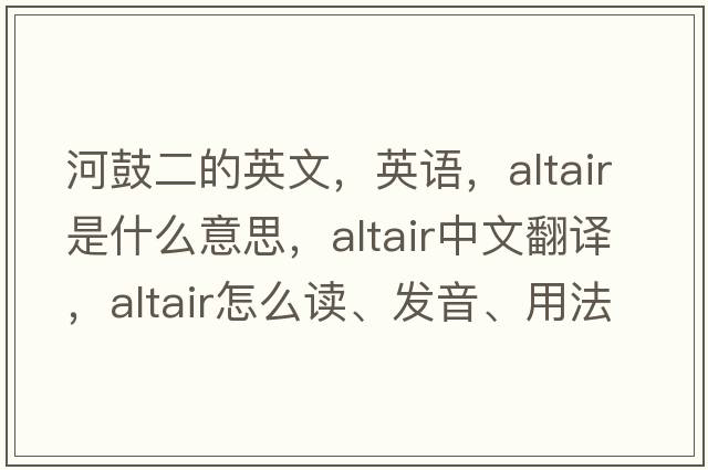 河鼓二的英文，英語，ALTAIR是什么意思，ALTAIR中文翻譯，ALTAIR怎么讀、發(fā)音、用法及例句