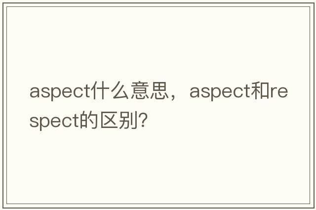 aspect什么意思，aspect和respect的區(qū)別？