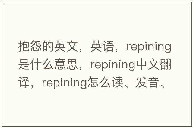 抱怨的英文，英語，repining是什么意思，repining中文翻譯，repining怎么讀、發(fā)音、用法及例句