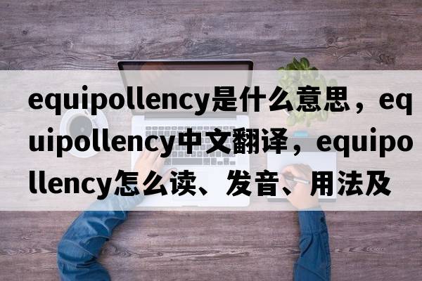 equipollency是什么意思，equipollency中文翻譯，equipollency怎么讀、發(fā)音、用法及例句
