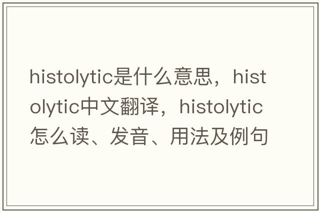 histolytic是什么意思，histolytic中文翻譯，histolytic怎么讀、發(fā)音、用法及例句
