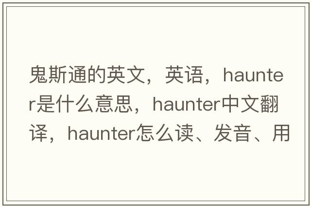 鬼斯通的英文，英語(yǔ)，haunter是什么意思，haunter中文翻譯，haunter怎么讀、發(fā)音、用法及例句