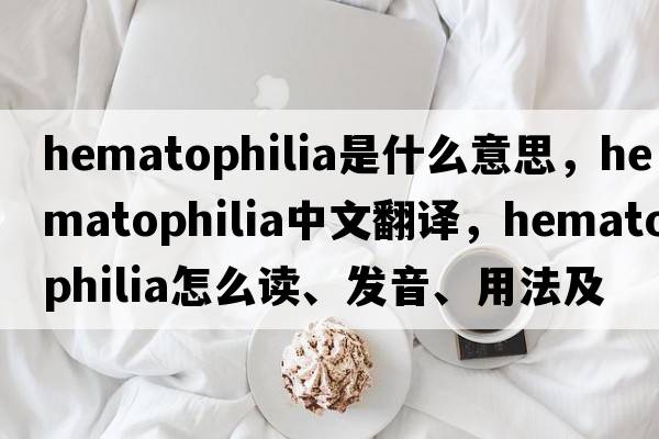 hematophilia是什么意思，hematophilia中文翻譯，hematophilia怎么讀、發(fā)音、用法及例句