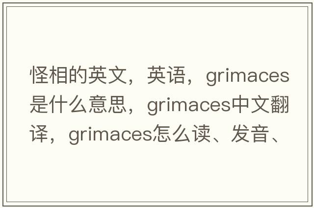 怪相的英文，英語，grimaces是什么意思，grimaces中文翻譯，grimaces怎么讀、發(fā)音、用法及例句