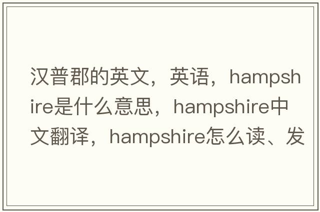 漢普郡的英文，英語，Hampshire是什么意思，Hampshire中文翻譯，Hampshire怎么讀、發(fā)音、用法及例句