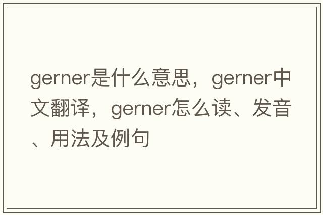 Gerner是什么意思，Gerner中文翻譯，Gerner怎么讀、發(fā)音、用法及例句