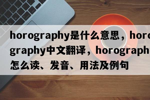 horography是什么意思，horography中文翻譯，horography怎么讀、發(fā)音、用法及例句