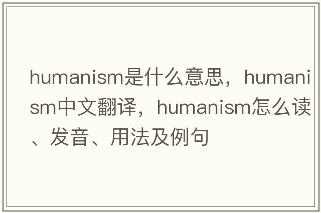 humanism是什么意思，humanism中文翻譯，humanism怎么讀、發(fā)音、用法及例句