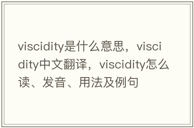 viscidity是什么意思，viscidity中文翻譯，viscidity怎么讀、發(fā)音、用法及例句
