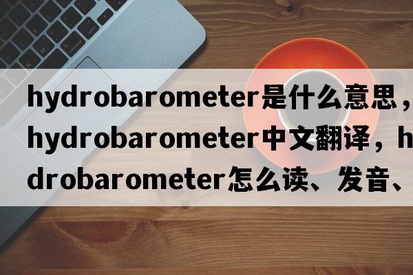 hydrobarometer是什么意思，hydrobarometer中文翻譯，hydrobarometer怎么讀、發(fā)音、用法及例句