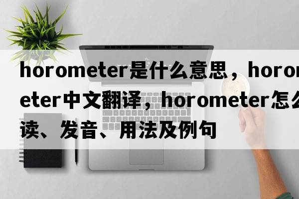 horometer是什么意思，horometer中文翻譯，horometer怎么讀、發(fā)音、用法及例句