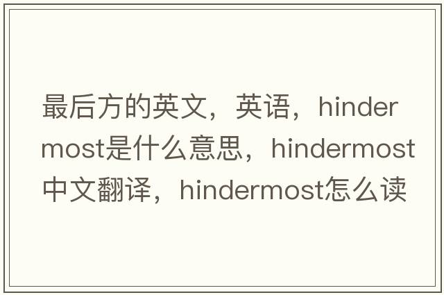 最后方的英文，英語(yǔ)，hindermost是什么意思，hindermost中文翻譯，hindermost怎么讀、發(fā)音、用法及例句
