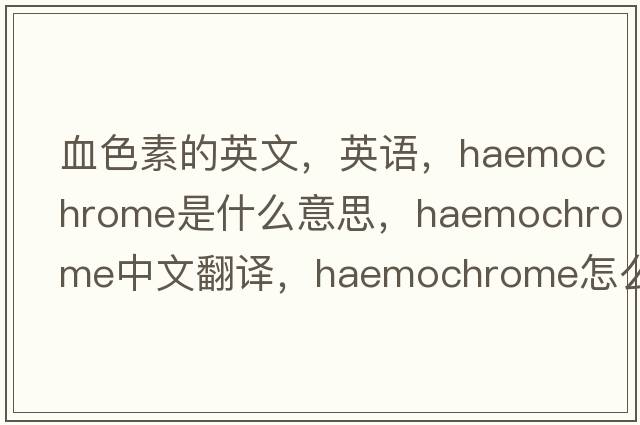 血色素的英文，英語(yǔ)，haemochrome是什么意思，haemochrome中文翻譯，haemochrome怎么讀、發(fā)音、用法及例句