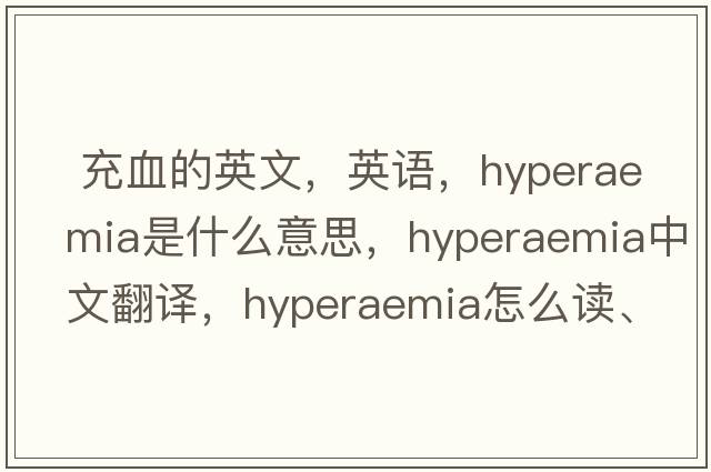  充血的英文，英語，hyperaemia是什么意思，hyperaemia中文翻譯，hyperaemia怎么讀、發(fā)音、用法及例句