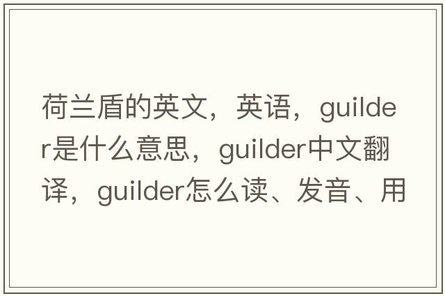 荷蘭盾的英文，英語，guilder是什么意思，guilder中文翻譯，guilder怎么讀、發(fā)音、用法及例句
