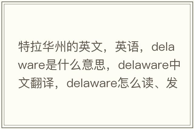 特拉華州的英文，英語(yǔ)，Delaware是什么意思，Delaware中文翻譯，Delaware怎么讀、發(fā)音、用法及例句