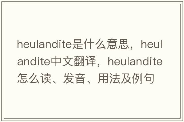heulandite是什么意思，heulandite中文翻譯，heulandite怎么讀、發(fā)音、用法及例句