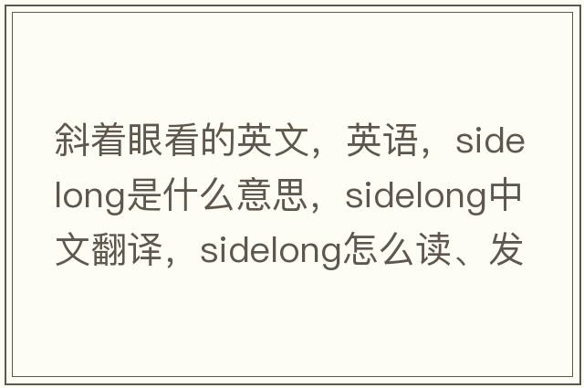 斜著眼看的英文，英語，sidelong是什么意思，sidelong中文翻譯，sidelong怎么讀、發(fā)音、用法及例句