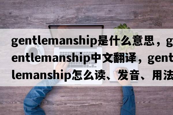gentlemanship是什么意思，gentlemanship中文翻譯，gentlemanship怎么讀、發(fā)音、用法及例句