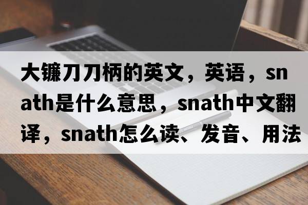 大鐮刀刀柄的英文，英語，snath是什么意思，snath中文翻譯，snath怎么讀、發(fā)音、用法及例句