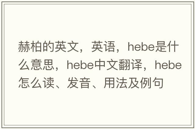 赫柏的英文，英語，hebe是什么意思，hebe中文翻譯，hebe怎么讀、發(fā)音、用法及例句