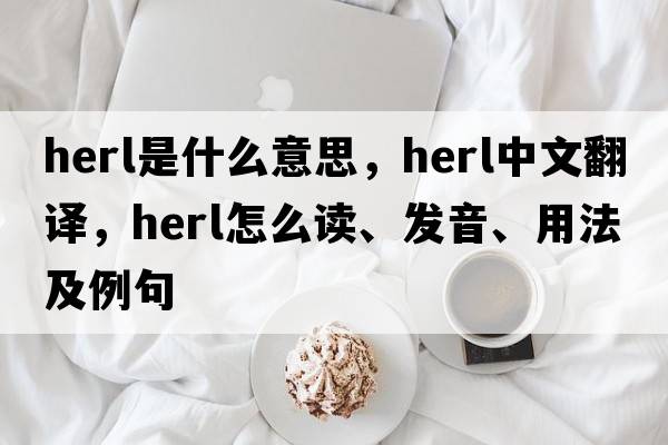 herl是什么意思，herl中文翻譯，herl怎么讀、發(fā)音、用法及例句