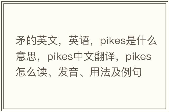矛的英文，英語，pikes是什么意思，pikes中文翻譯，pikes怎么讀、發(fā)音、用法及例句