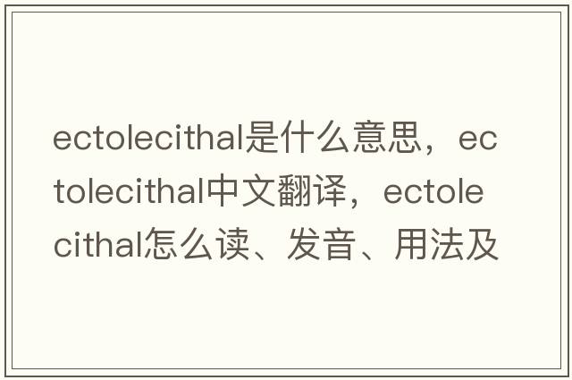 ectolecithal是什么意思，ectolecithal中文翻譯，ectolecithal怎么讀、發(fā)音、用法及例句