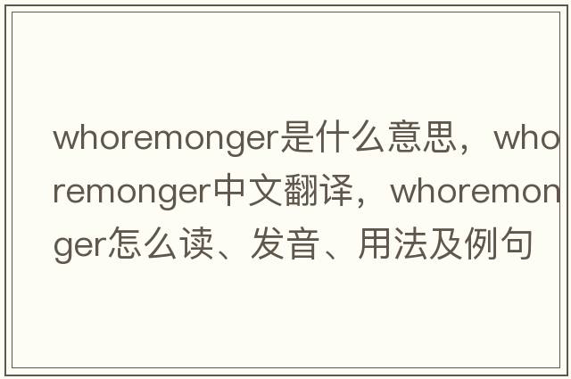 whoremonger是什么意思，whoremonger中文翻譯，whoremonger怎么讀、發(fā)音、用法及例句