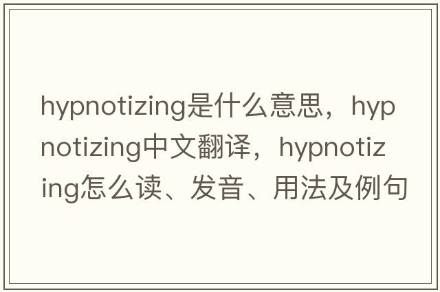 hypnotizing是什么意思，hypnotizing中文翻譯，hypnotizing怎么讀、發(fā)音、用法及例句